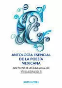 ANTOLOGIA ESENCIAL DE LA POESIA MEXICANA. CIEN POETAS DE LOS SIGLOS XV AL XXI