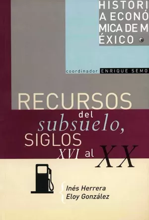 HISTORIA ECONOMICA DE MEXICO 10. RECURSOS DEL SUBSUELO, SIGLOS XVI AL XX